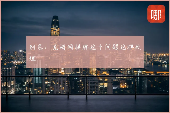 别急，竞游网棋牌这个问题这样处理