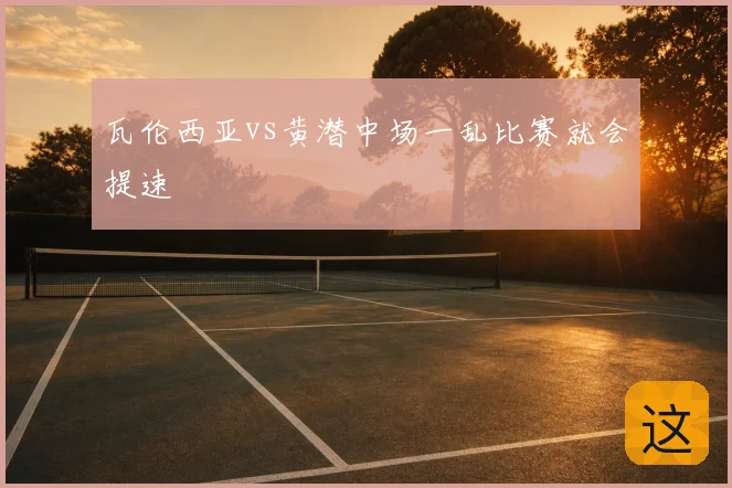 瓦伦西亚vs黄潜中场一乱比赛就会提速